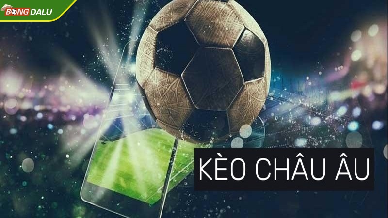Kèo cược Châu Âu được nhiều người chinh phục