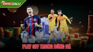 Play off trong bóng đá - Xác định đội nào có quyền đi tiếp