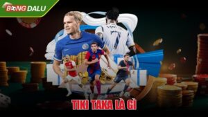 Tiki taka là gì và những thông tin quan trọng bạn cần biết