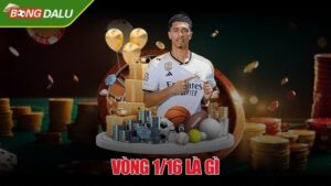 Vòng 1/16 là gì - Giải đáp thuật ngữ quan trọng trong bóng đá