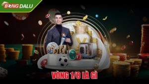 Vòng 1/8 là gì - Giải đáp thắc mắc cho tân thủ mới tham gia